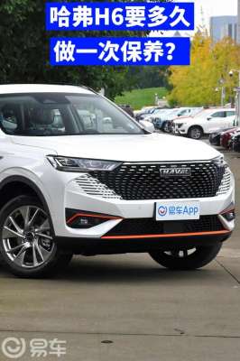 哈弗汽车二保(哈弗H6要多久，做一次保养？)