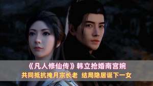 韩立的老婆(《凡人》韩立抢婚南宫婉：共同抵抗掩月宗长老，结局隐居诞下一女)