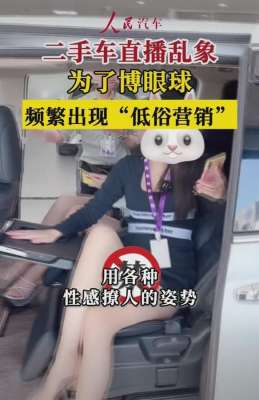 成人展女主播(打色情擦边球的“二手车推销媛”：衣着暴露直播卖车，有人喊粉丝爸爸)